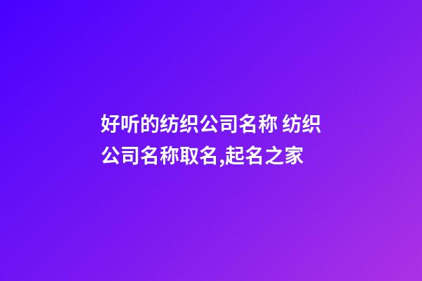 好听的纺织公司名称 纺织公司名称取名,起名之家-第1张-公司起名-玄机派